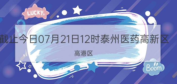 截止今日07月21日12时泰州医药高新区(高港区)属于什么风险等级地区 有中高风险区域吗 出现风险区多久才会解封恢复正常出行上班上课